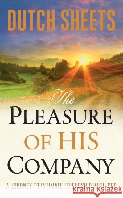 The Pleasure of His Company – A Journey to  Intimate Friendship With God Dutch Sheets 9780764213335