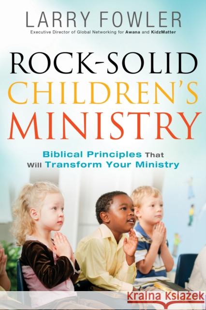 Rock-Solid Children's Ministry: Biblical Principles That Will Transform Your Ministry Larry Fowler Jim Wideman 9780764214585 Bethany House Publishers