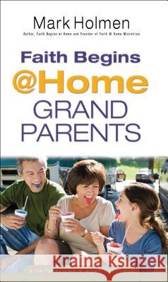 Faith Begins @ Home Grandparents Mark Holmen 9780764214905 Bethany House Publishers