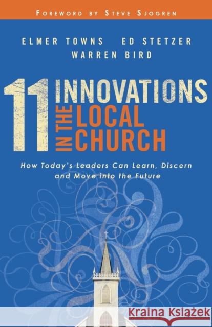 11 Innovations in the Local Church: How Today's Leaders Can Learn, Discern and Move Into the Future Towns, Elmer L. 9780764216138 Bethany House Publishers