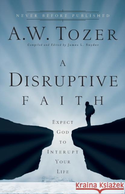 A Disruptive Faith: Expect God to Interrupt Your Life Tozer, A. W. 9780764216176 Bethany House Publishers