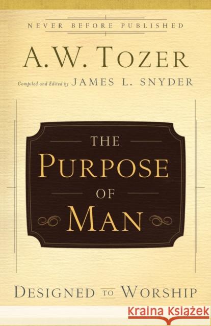 The Purpose of Man: Designed to Worship Tozer, A. W. 9780764216237 Bethany House Publishers