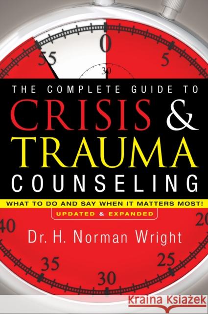 The Complete Guide to Crisis & Trauma Counseling: What to Do and Say When It Matters Most! Wright, H. Norman 9780764216343 Bethany House Publishers