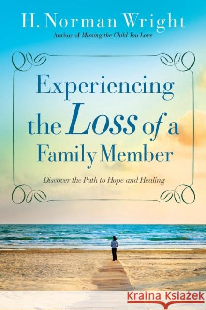 Experiencing the Loss of a Family Member: Discover the Path to Hope and Healing Wright, H. Norman 9780764216459