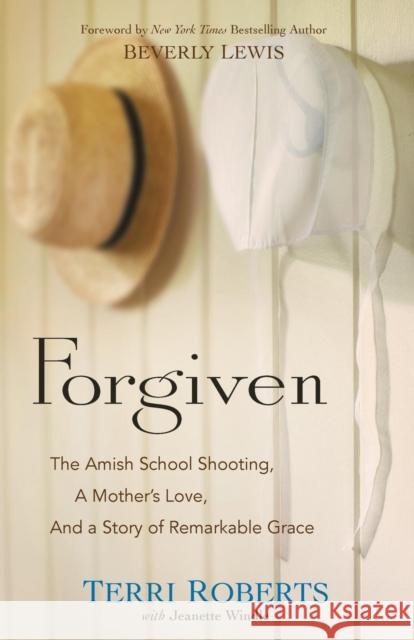 Forgiven: The Amish School Shooting, a Mother's Love, and a Story of Remarkable Grace Terri Roberts Jeanette Windle Beverly Lewis 9780764217326 Bethany House Publishers