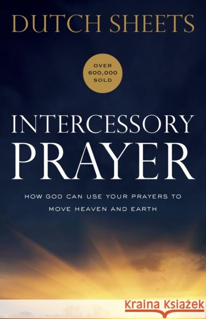 Intercessory Prayer – How God Can Use Your Prayers to Move Heaven and Earth Dutch Sheets 9780764217876