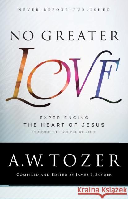 No Greater Love – Experiencing the Heart of Jesus through the Gospel of John James L. Snyder 9780764218101 Bethany House Publishers