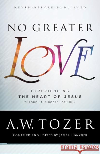 No Greater Love: Experiencing the Heart of Jesus Through the Gospel of John A. W. Tozer James L. Snyder 9780764218101 Bethany House Publishers