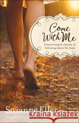 Come With Me: Discovering the Beauty of Following Where He Leads Suzanne Eller, Michele Cushatt 9780764218125 Baker Publishing Group