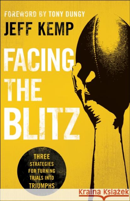 Facing the Blitz: Three Strategies for Turning Trials Into Triumphs Jeff Kemp Tony Dungy 9780764218309 Bethany House Publishers