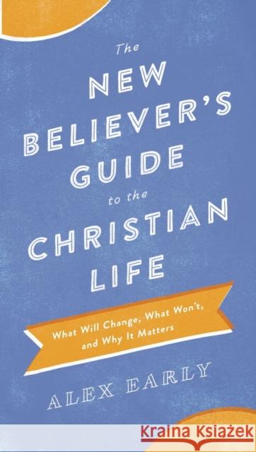 The New Believer's Guide to the Christian Life: What Will Change, What Won't, and Why It Matters Alex Early 9780764218361 Bethany House Publishers