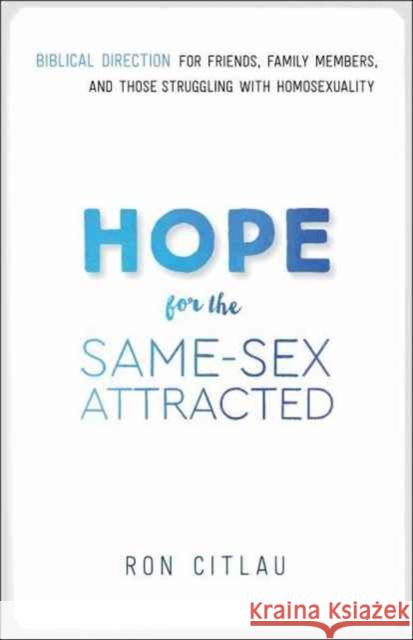 Hope for the Same-Sex Attracted: Biblical Direction for Friends, Family Members, and Those Struggling with Homosexuality Ron Citlau 9780764218682