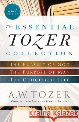 The Essential Tozer Collection: The Pursuit of God, the Purpose of Man, and the Crucified Life A. W. Tozer James L. Snyder 9780764218910 Bethany House Publishers