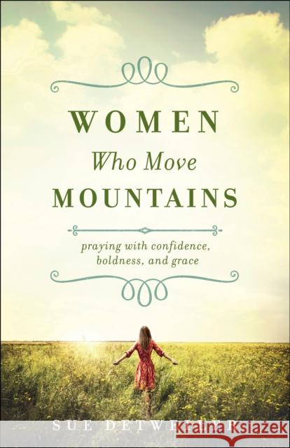 Women Who Move Mountains: Praying with Confidence, Boldness, and Grace Sue Detweiler 9780764219146 Bethany House Publishers