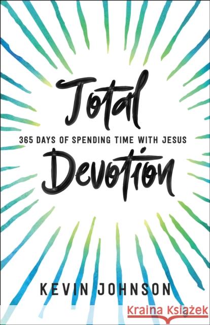Total Devotion: 365 Days of Spending Time with Jesus Kevin Johnson 9780764219993 Bethany House Publishers