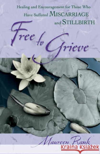 Free to Grieve: Healing and Encouragementfor Those Who Have Suffered Miscarriageand Stillbirth Maureen Rank 9780764228681 Bethany House Publishers