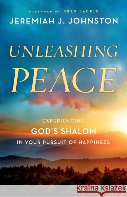Unleashing Peace: Experiencing God's Shalom in Your Pursuit of Happiness Jeremiah J. Johnston Greg Laurie 9780764230820 Bethany House Publishers
