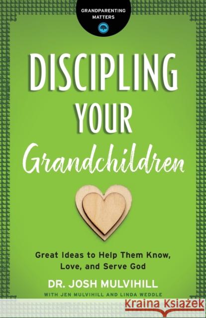 Discipling Your Grandchildren: Great Ideas to Help Them Know, Love, and Serve God Josh Mulvihill 9780764231292 Bethany House Publishers