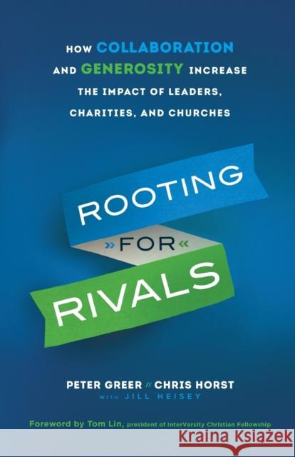 Rooting for Rivals: How Collaboration and Generosity Increase the Impact of Leaders, Charities, and Churches Greer, Peter 9780764231650 Bethany House Publishers