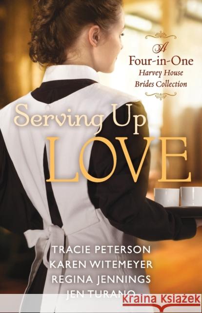 Serving Up Love – A Four–in–One Harvey House Brides Collection Jen Turano 9780764232695 Baker Publishing Group
