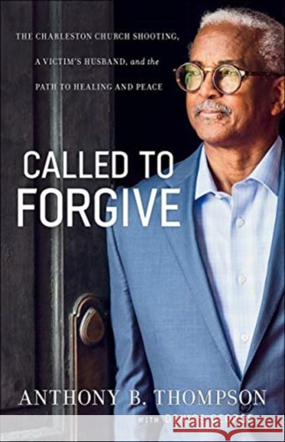 Called to Forgive: The Charleston Church Shooting, a Victim's Husband, and the Path to Healing and Peace Anthony B. Thompson Denise George 9780764232985