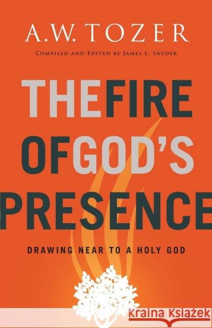 The Fire of God's Presence: Drawing Near to a Holy God A. W. Tozer James L. Snyder 9780764234026 Bethany House Publishers