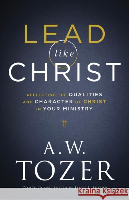 Lead like Christ – Reflecting the Qualities and Character of Christ in Your Ministry James L. Snyder 9780764234033