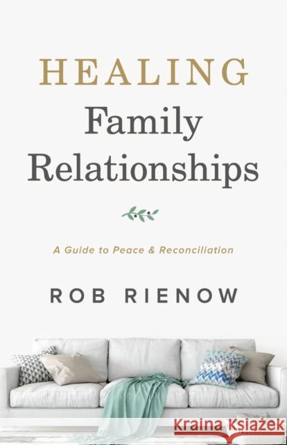 Healing Family Relationships: A Guide to Peace and Reconciliation Rob Rienow 9780764235306 Bethany House Publishers