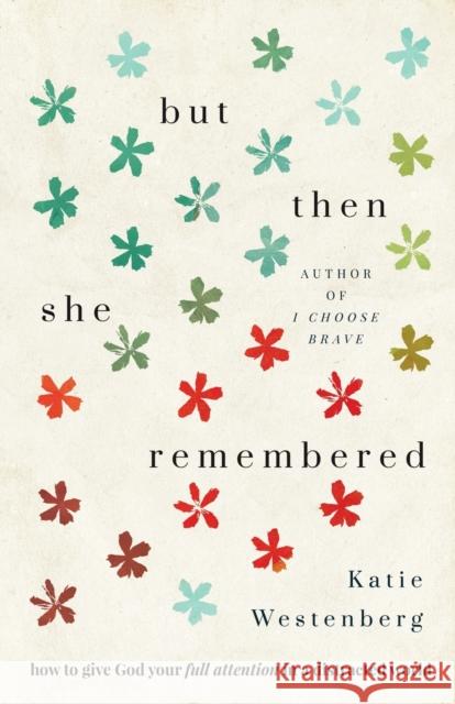 But Then She Remembered – How to Give God Your Full Attention in a Distracted World Katie Westenberg 9780764235429 Baker Publishing Group