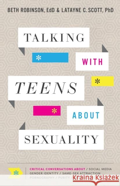 Talking with Teens about Sexuality: Critical Conversations about Social Media, Gender Identity, Same-Sex Attraction, Pornography, Purity, Dating, Etc. Beth Edd Robinson Latayne C. Scott 9780764235832