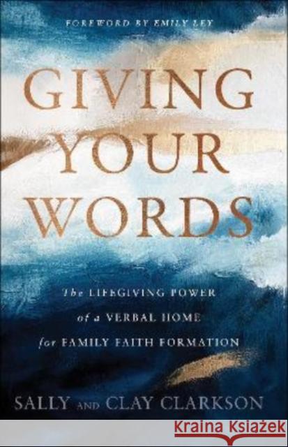 Giving Your Words: The Lifegiving Power of a Verbal Home for Family Faith Formation Sally Clarkson Clay Clarkson 9780764235924 Bethany House Publishers