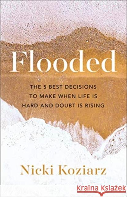 Flooded: The 5 Best Decisions to Make When Life Is Hard and Doubt Is Rising Nicki Koziarz 9780764236471