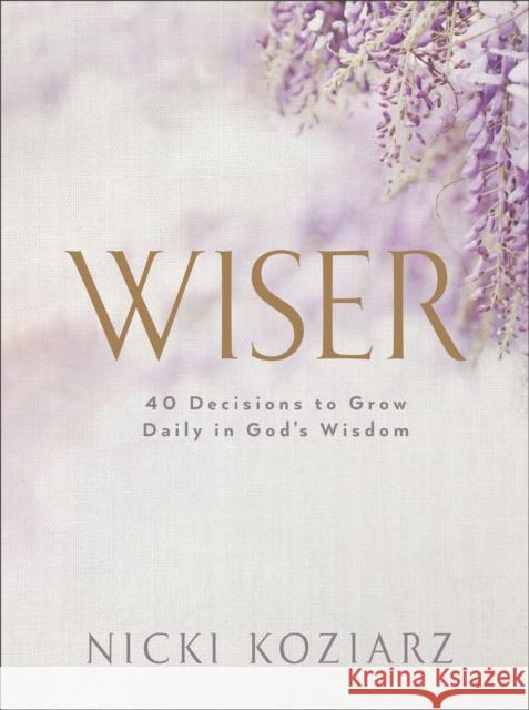 Wiser: 40 Decisions to Grow Daily in God's Wisdom Nicki Koziarz 9780764237027 Baker Publishing Group