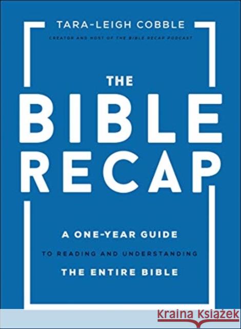 The Bible Recap – A One–Year Guide to Reading and Understanding the Entire Bible Tara–leigh Cobble 9780764237034 Bethany House Publishers
