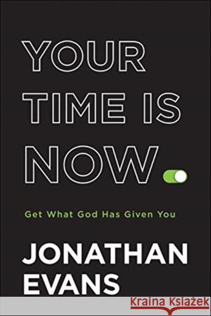 Your Time Is Now: Get What God Has Given You Jonathan Evans 9780764237119 Bethany House Publishers