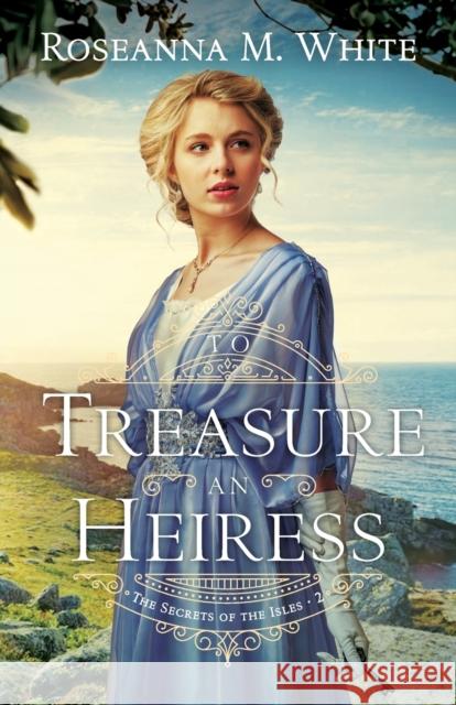 To Treasure an Heiress Roseanna M. White 9780764237195 Bethany House Publishers