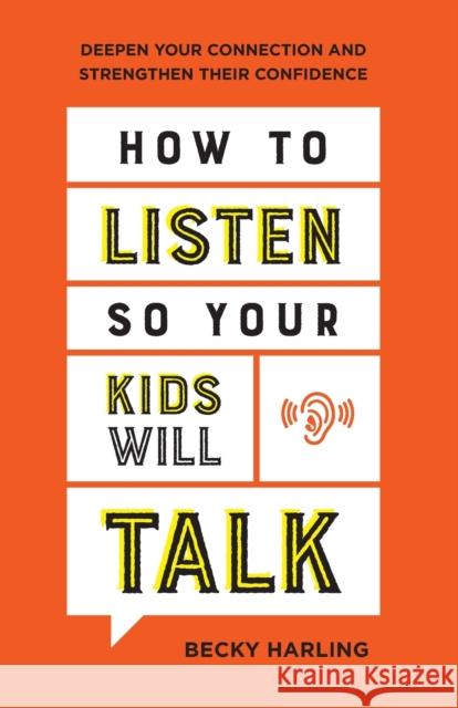 How to Listen So Your Kids Will Talk: Deepen Your Connection and Strengthen Their Confidence Becky Harling 9780764237218 Bethany House Publishers
