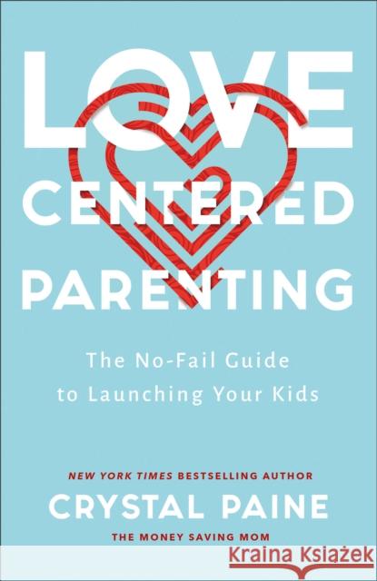 Love–Centered Parenting – The No–Fail Guide to Launching Your Kids Crystal Paine 9780764237232 Baker Publishing Group