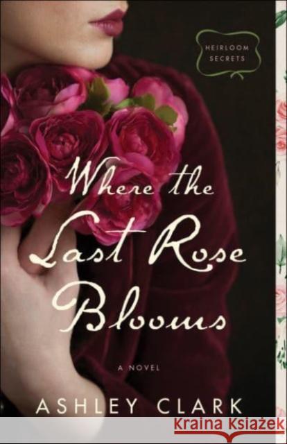 Where the Last Rose Blooms Ashley Clark 9780764237621 Bethany House Publishers