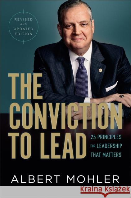 The Conviction to Lead - 25 Principles for Leadership That Matters Albert Mohler 9780764237706 Bethany House Publishers