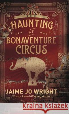 The Haunting at Bonaventure Circus Wright, Jaime Jo 9780764237768 Bethany House Publishers