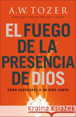 El fuego de la presencia de Dios Tozer, A. W. 9780764237911 Bethany House Publishers