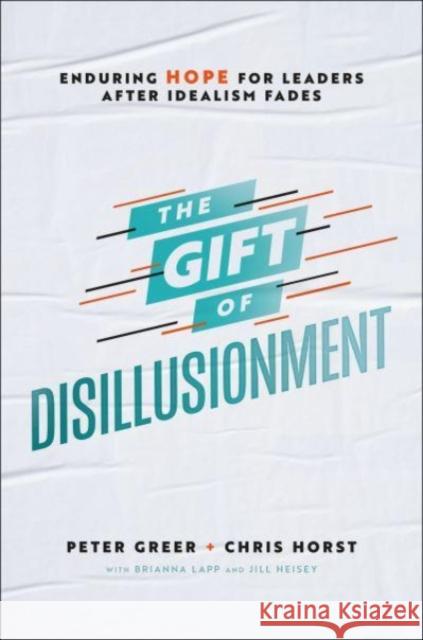 The Gift of Disillusionment: Enduring Hope for Leaders After Idealism Fades Peter Greer Chris Horst 9780764238260 Bethany House Publishers