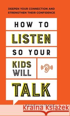 How to Listen So Your Kids Will Talk: Deepen Your Connection and Strengthen Their Confidence Becky Harling 9780764238574