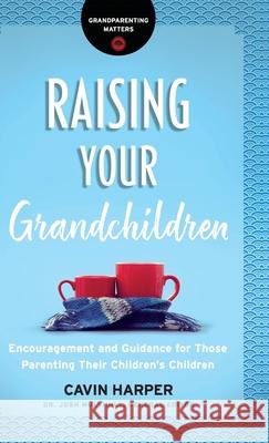 Raising Your Grandchildren: Encouragement and Guidance for Those Parenting Their Children's Children Cavin Harper Josh Mulvihill 9780764238581 Bethany House Publishers