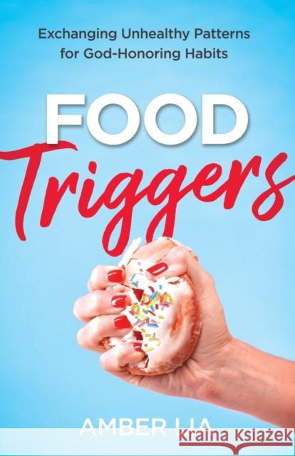 Food Triggers: Exchanging Unhealthy Patterns for God-Honoring Habits Amber Lia 9780764238888