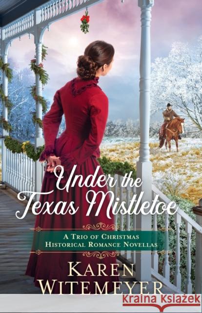 Under the Texas Mistletoe: A Trio of Christmas Historical Romance Novellas Karen Witemeyer 9780764239311 Bethany House Publishers