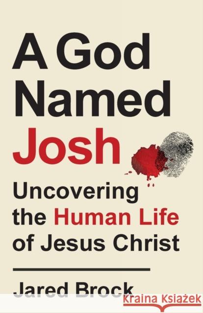 A God Named Josh: Uncovering the Human Life of Jesus Christ Brock, Jared 9780764239625 Baker Publishing Group