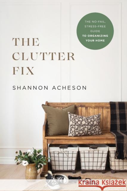 The Clutter Fix – The No–Fail, Stress–Free Guide to Organizing Your Home Shannon Acheson 9780764240003