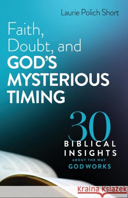 Faith, Doubt, and God`s Mysterious Timing – 30 Biblical Insights about the Way God Works Laurie Polich Short 9780764240027 Baker Publishing Group